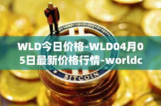 WLD今日价格-WLD04月05日最新价格行情-worldcoin-org最新走势消息