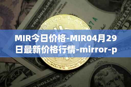 MIR今日价格-MIR04月29日最新价格行情-mirror-protocol最新走势消息