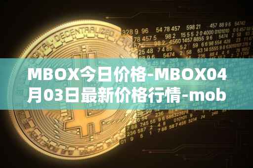 MBOX今日价格-MBOX04月03日最新价格行情-mobox最新走势消息