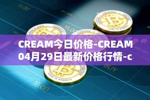 CREAM今日价格-CREAM04月29日最新价格行情-cream-2最新走势消息