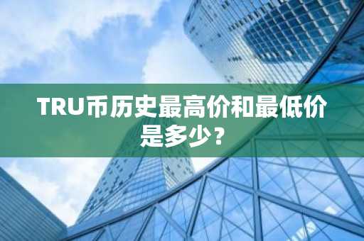 TRU币历史最高价和最低价是多少？