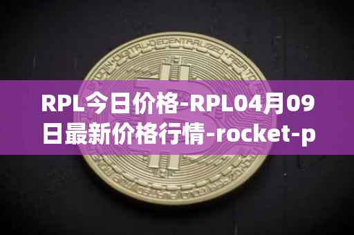 RPL今日价格-RPL04月09日最新价格行情-rocket-pool最新走势消息