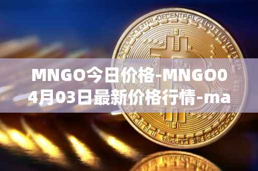 MNGO今日价格-MNGO04月03日最新价格行情-mango-markets最新走势消息