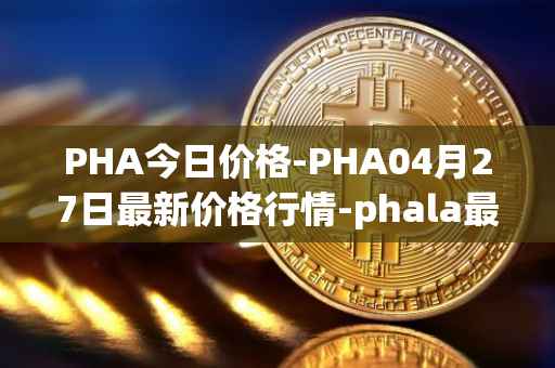 PHA今日价格-PHA04月27日最新价格行情-phala最新走势消息