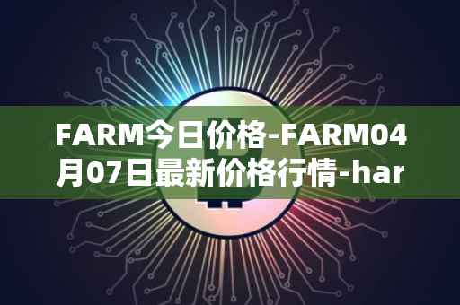FARM今日价格-FARM04月07日最新价格行情-harvest-finance最新走势消息