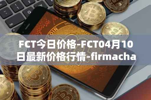FCT今日价格-FCT04月10日最新价格行情-firmachain最新走势消息