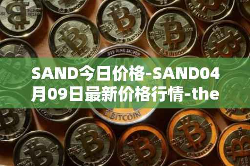 SAND今日价格-SAND04月09日最新价格行情-the-sandbox最新走势消息