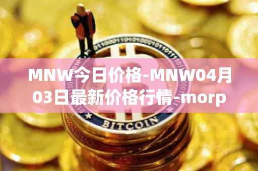 MNW今日价格-MNW04月03日最新价格行情-morpheus-network最新走势消息