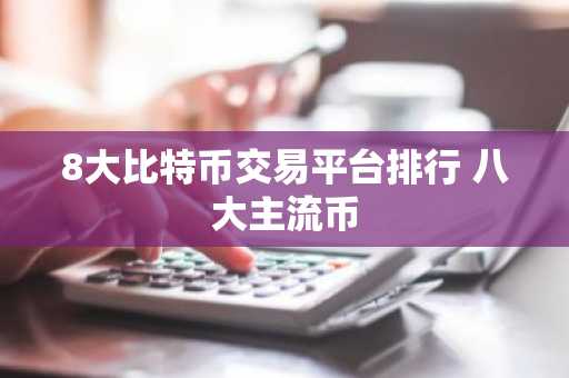 8大比特币交易平台排行 八大主流币