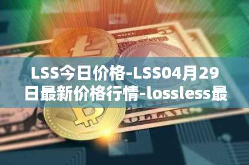LSS今日价格-LSS04月29日最新价格行情-lossless最新走势消息