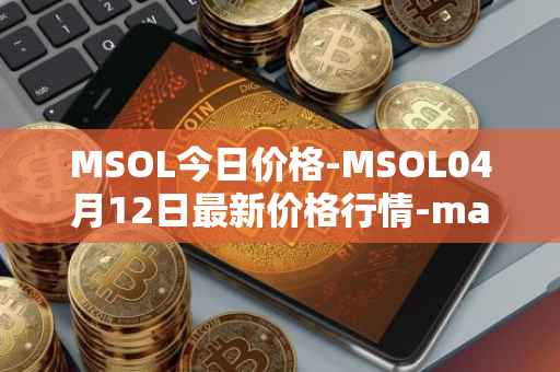 MSOL今日价格-MSOL04月12日最新价格行情-marinade-staked-sol最新走势消息