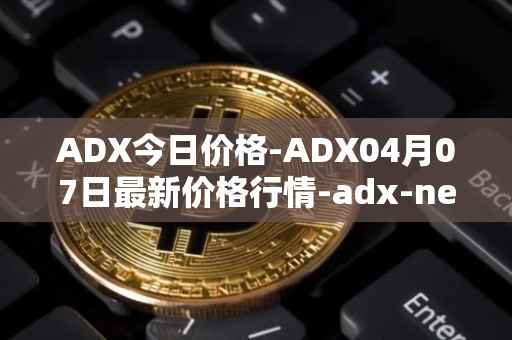 ADX今日价格-ADX04月07日最新价格行情-adx-net最新走势消息