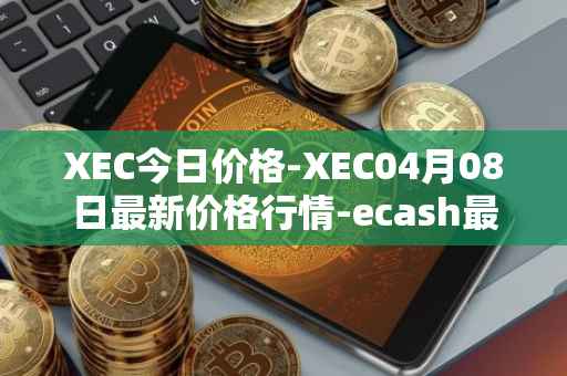 XEC今日价格-XEC04月08日最新价格行情-ecash最新走势消息
