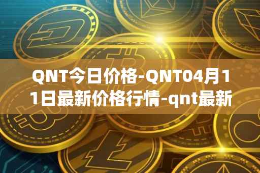 QNT今日价格-QNT04月11日最新价格行情-qnt最新走势消息