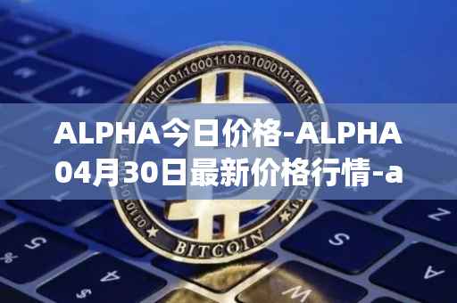 ALPHA今日价格-ALPHA04月30日最新价格行情-alpha-finance最新走势消息