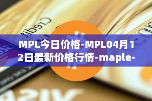 MPL今日价格-MPL04月12日最新价格行情-maple-finance最新走势消息