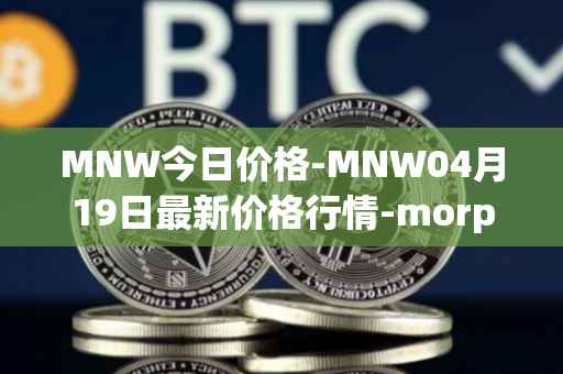 MNW今日价格-MNW04月19日最新价格行情-morpheus-network最新走势消息