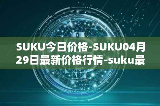 SUKU今日价格-SUKU04月29日最新价格行情-suku最新走势消息