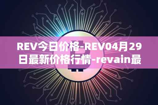 REV今日价格-REV04月29日最新价格行情-revain最新走势消息