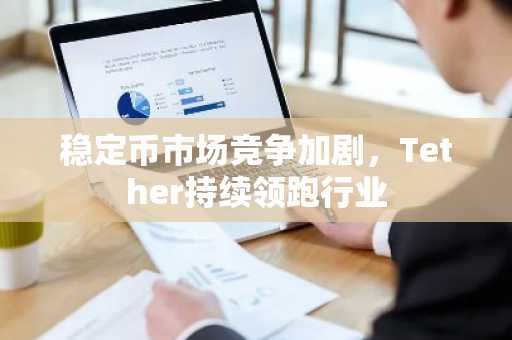 稳定币市场竞争加剧，Tether持续领跑行业