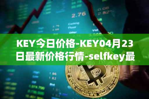 KEY今日价格-KEY04月23日最新价格行情-selfkey最新走势消息