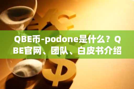 QBE币-podone是什么？QBE官网、团队、白皮书介绍