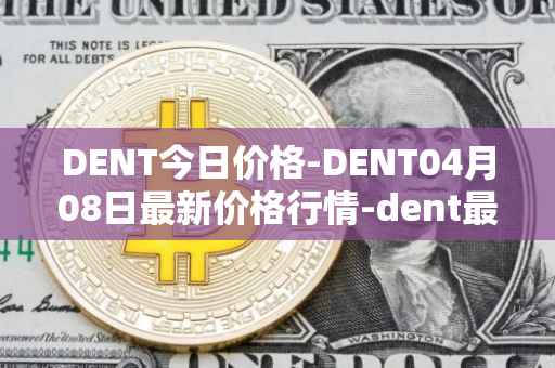 DENT今日价格-DENT04月08日最新价格行情-dent最新走势消息