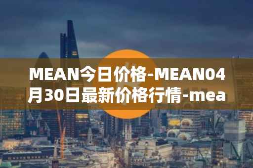 MEAN今日价格-MEAN04月30日最新价格行情-mean最新走势消息