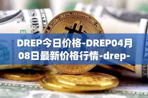 DREP今日价格-DREP04月08日最新价格行情-drep-new最新走势消息