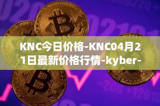 KNC今日价格-KNC04月21日最新价格行情-kyber-network最新走势消息