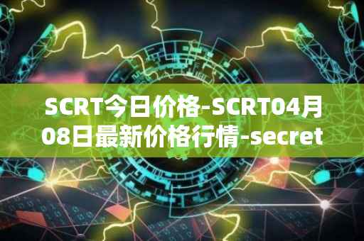 SCRT今日价格-SCRT04月08日最新价格行情-secret最新走势消息
