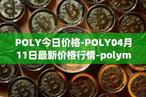 POLY今日价格-POLY04月11日最新价格行情-polymath-network最新走势消息