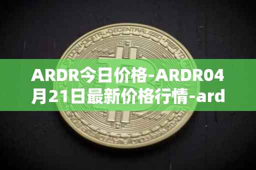 ARDR今日价格-ARDR04月21日最新价格行情-ardor最新走势消息