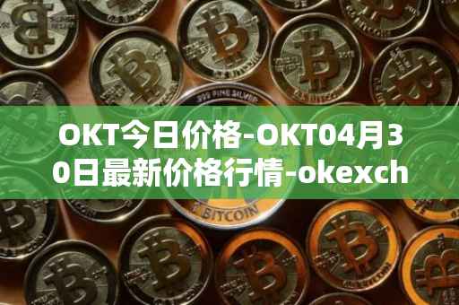 OKT今日价格-OKT04月30日最新价格行情-okexchain最新走势消息