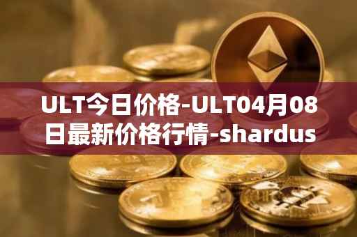 ULT今日价格-ULT04月08日最新价格行情-shardus最新走势消息