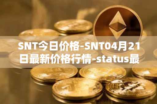 SNT今日价格-SNT04月21日最新价格行情-status最新走势消息