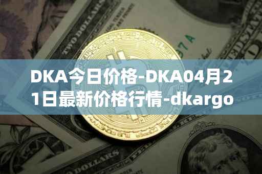 DKA今日价格-DKA04月21日最新价格行情-dkargo最新走势消息