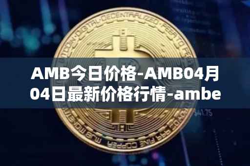 AMB今日价格-AMB04月04日最新价格行情-amber最新走势消息