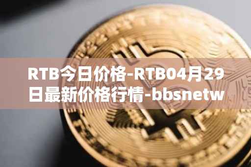 RTB今日价格-RTB04月29日最新价格行情-bbsnetwork最新走势消息