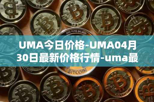 UMA今日价格-UMA04月30日最新价格行情-uma最新走势消息