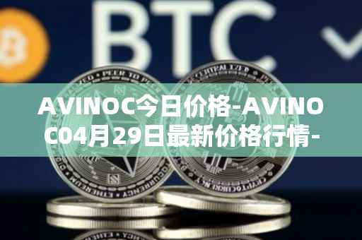 AVINOC今日价格-AVINOC04月29日最新价格行情-avinoc最新走势消息
