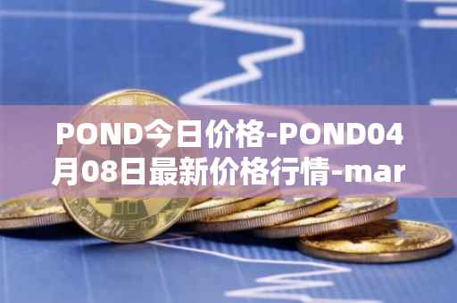 POND今日价格-POND04月08日最新价格行情-marlin最新走势消息