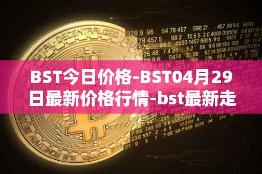 BST今日价格-BST04月29日最新价格行情-bst最新走势消息