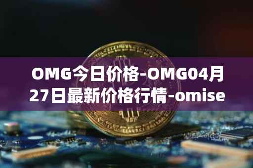 OMG今日价格-OMG04月27日最新价格行情-omisego最新走势消息