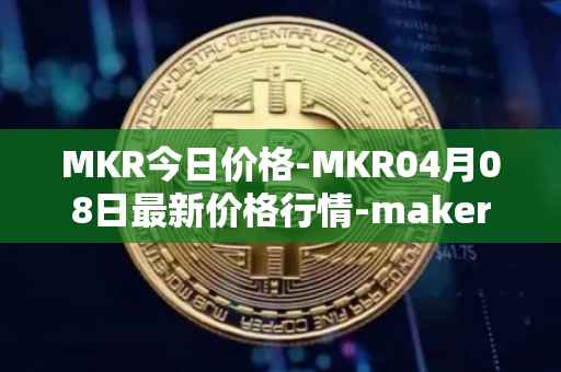 MKR今日价格-MKR04月08日最新价格行情-maker最新走势消息