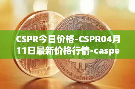 CSPR今日价格-CSPR04月11日最新价格行情-casper-network最新走势消息