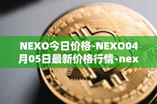 NEXO今日价格-NEXO04月05日最新价格行情-nexo最新走势消息