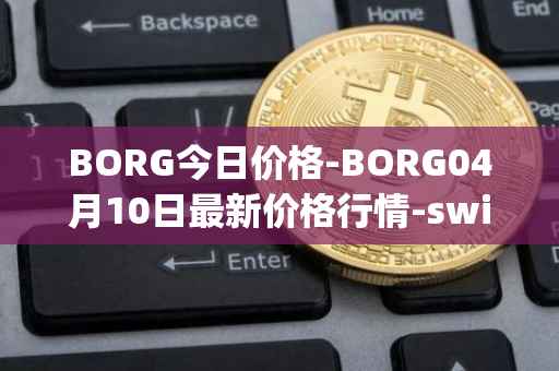 BORG今日价格-BORG04月10日最新价格行情-swissborg最新走势消息