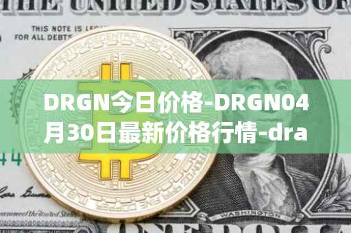 DRGN今日价格-DRGN04月30日最新价格行情-dragonchain最新走势消息