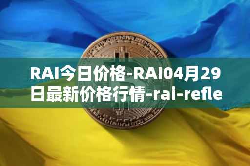 RAI今日价格-RAI04月29日最新价格行情-rai-reflex-index最新走势消息